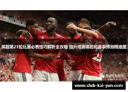 英超第21轮比赛必看技巧解析全攻略 提升观赛体验和赛事预测精准度 英超第21轮比赛必看技巧解析全攻略 提升观赛体验和赛事预测精准度