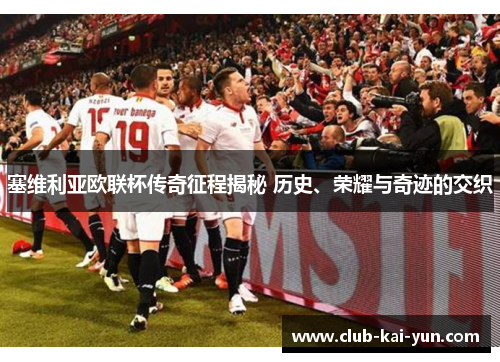 塞维利亚欧联杯传奇征程揭秘 历史、荣耀与奇迹的交织