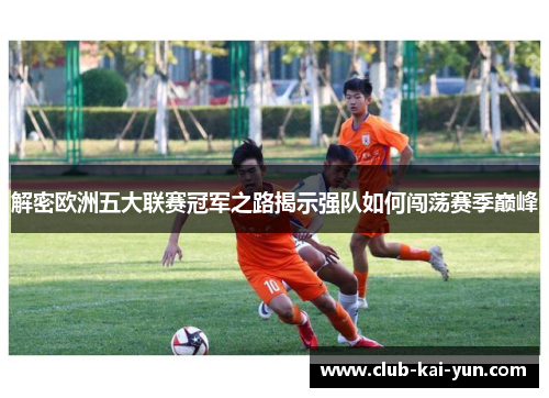 解密欧洲五大联赛冠军之路揭示强队如何闯荡赛季巅峰 解密欧洲五大联赛冠军之路揭示强队如何闯荡赛季巅峰