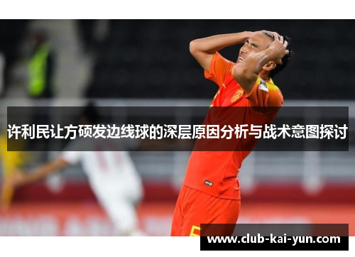 许利民让方硕发边线球的深层原因分析与战术意图探讨 许利民让方硕发边线球的深层原因分析与战术意图探讨