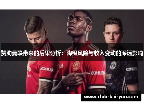 赞助曼联带来的后果分析:降级风险与收入变动的深远影响 赞助曼联带来的后果分析:降级风险与收入变动的深远影响
