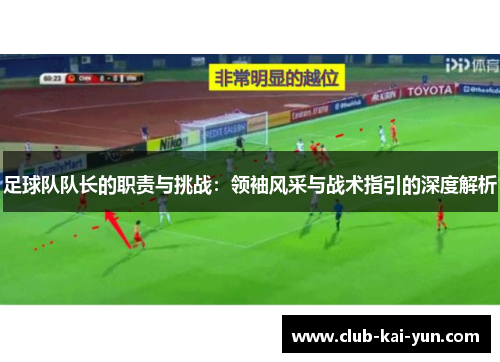 足球队队长的职责与挑战：领袖风采与战术指引的深度解析