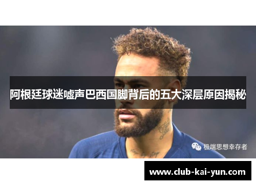 阿根廷球迷嘘声巴西国脚背后的五大深层原因揭秘 阿根廷球迷嘘声巴西国脚背后的五大深层原因揭秘