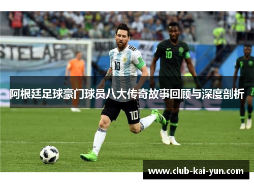 阿根廷足球豪门球员八大传奇故事回顾与深度剖析