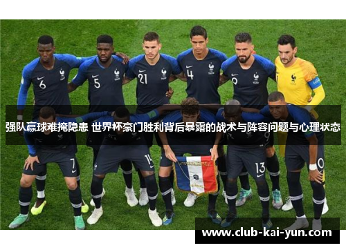 强队赢球难掩隐患 世界杯豪门胜利背后暴露的战术与阵容问题与心理状态