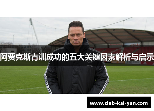 阿贾克斯青训成功的五大关键因素解析与启示