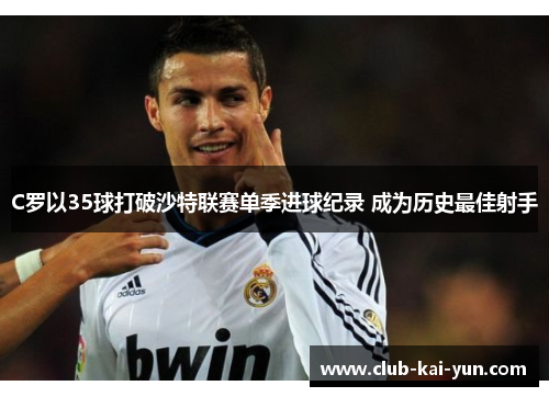 C罗以35球打破沙特联赛单季进球纪录 成为历史最佳射手