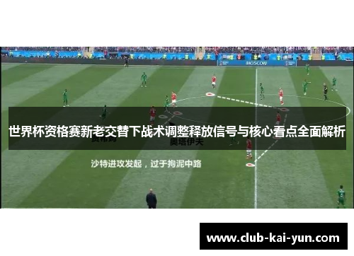 世界杯资格赛新老交替下战术调整释放信号与核心看点全面解析