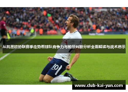 从凯恩欧协联赛季走势看球队竞争力与前景判断分析全面解读与战术启示