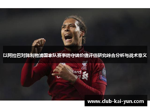以阿拉巴对阵利物浦国家队赛事防守端价值评估研究综合分析与战术意义 以阿拉巴对阵利物浦国家队赛事防守端价值评估研究综合分析与战术意义